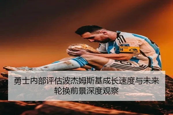 勇士内部评估波杰姆斯基成长速度与未来轮换前景深度观察