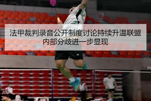 法甲裁判录音公开制度讨论持续升温联盟内部分歧进一步显现